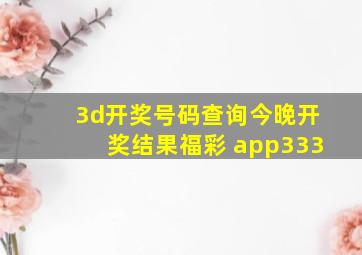 3d开奖号码查询今晚开奖结果福彩 app333